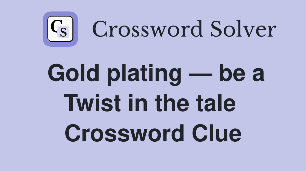Gold plating — be a Twist in the tale  Crossword Clue