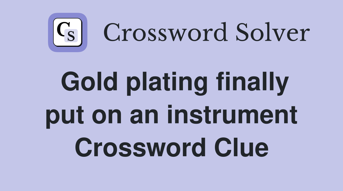 Gold plating finally put on an instrument Crossword Clue