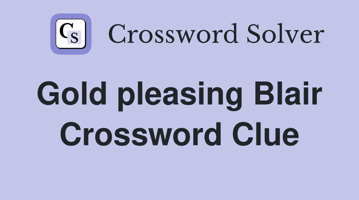 Gold pleasing Blair  Crossword Clue