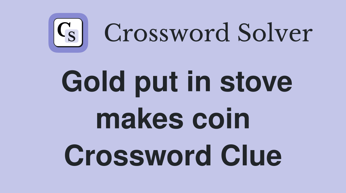 Gold put in stove makes coin Crossword Clue