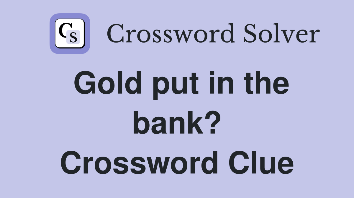 Gold put in the bank? Crossword Clue