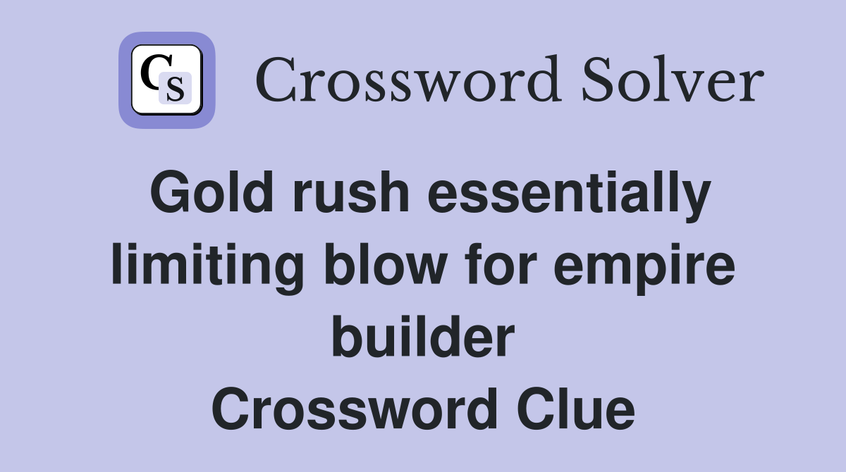 Gold rush essentially limiting blow for empire builder Crossword Clue