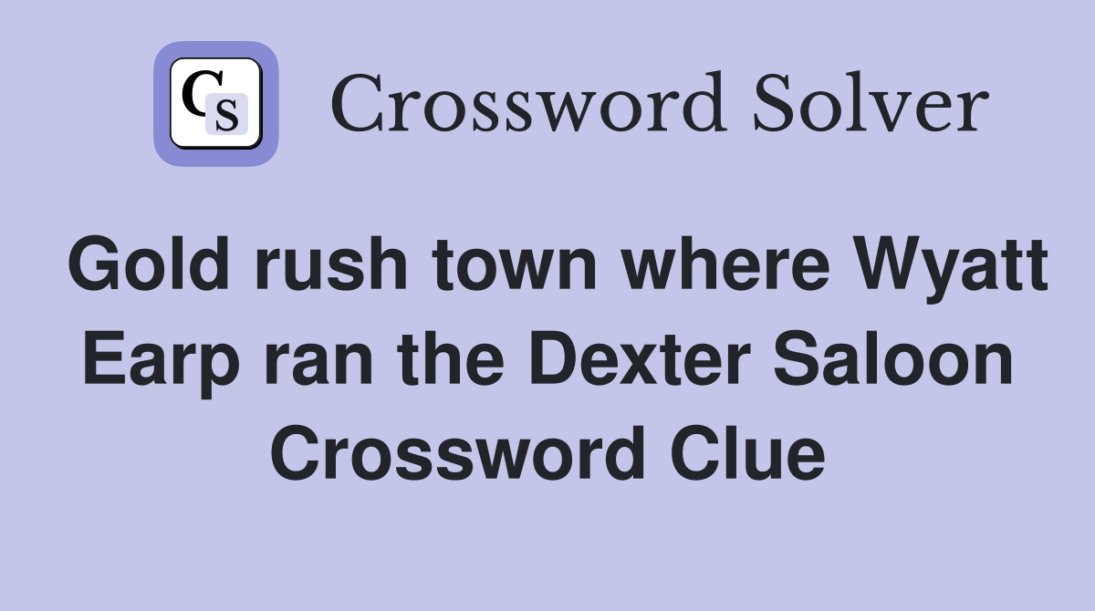 Gold rush town where Wyatt Earp ran the Dexter Saloon Crossword Clue