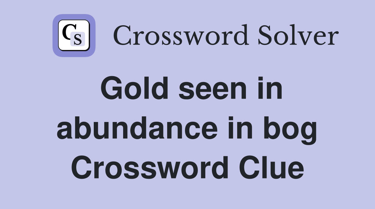 Gold seen in abundance in bog Crossword Clue