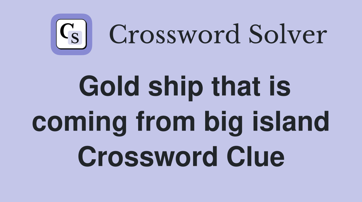 Gold ship that is coming from big island Crossword Clue