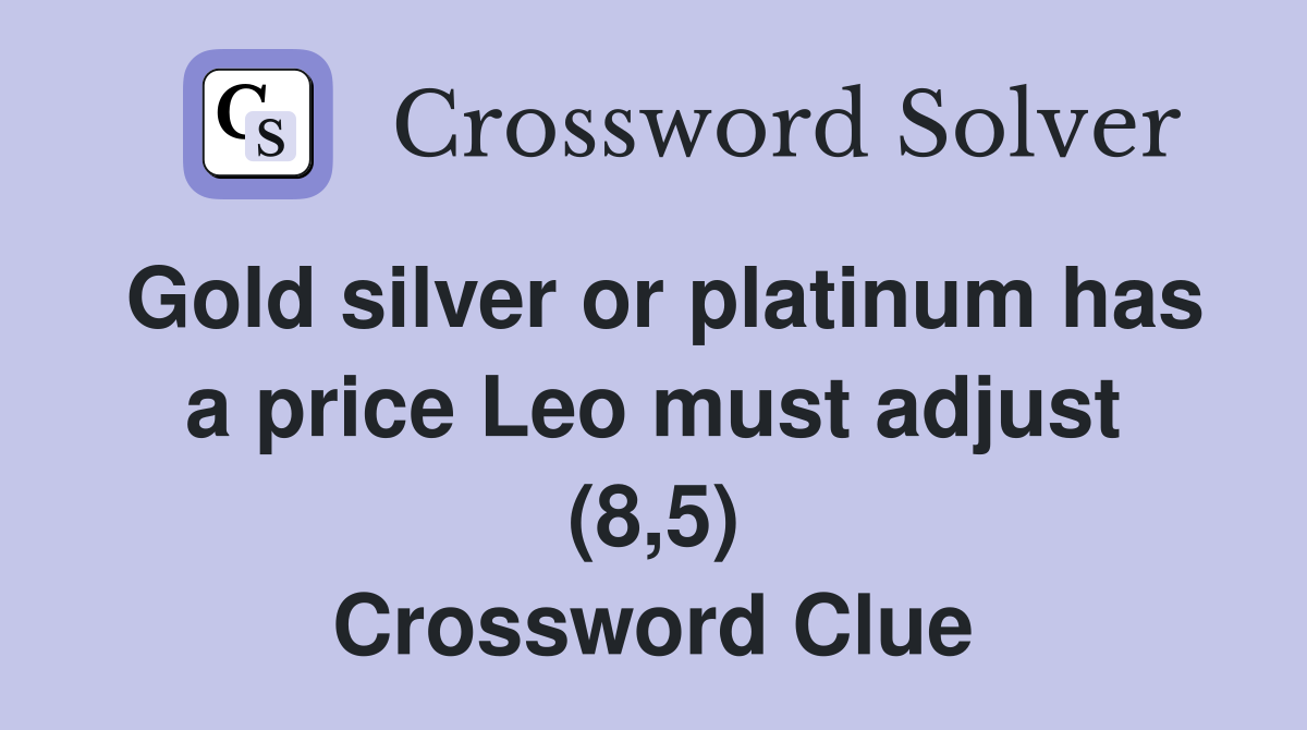 Gold silver or platinum has a price Leo must adjust (8,5) Crossword Clue