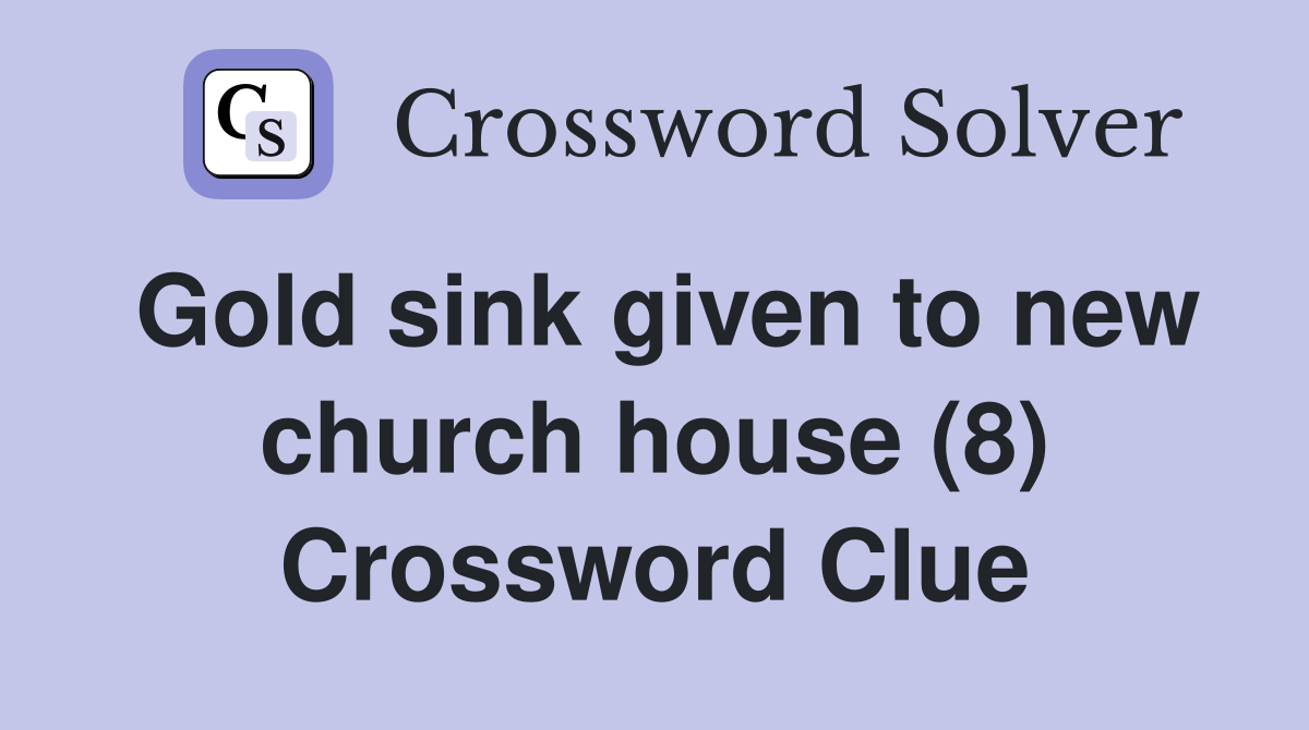 Gold sink given to new church house (8) Crossword Clue