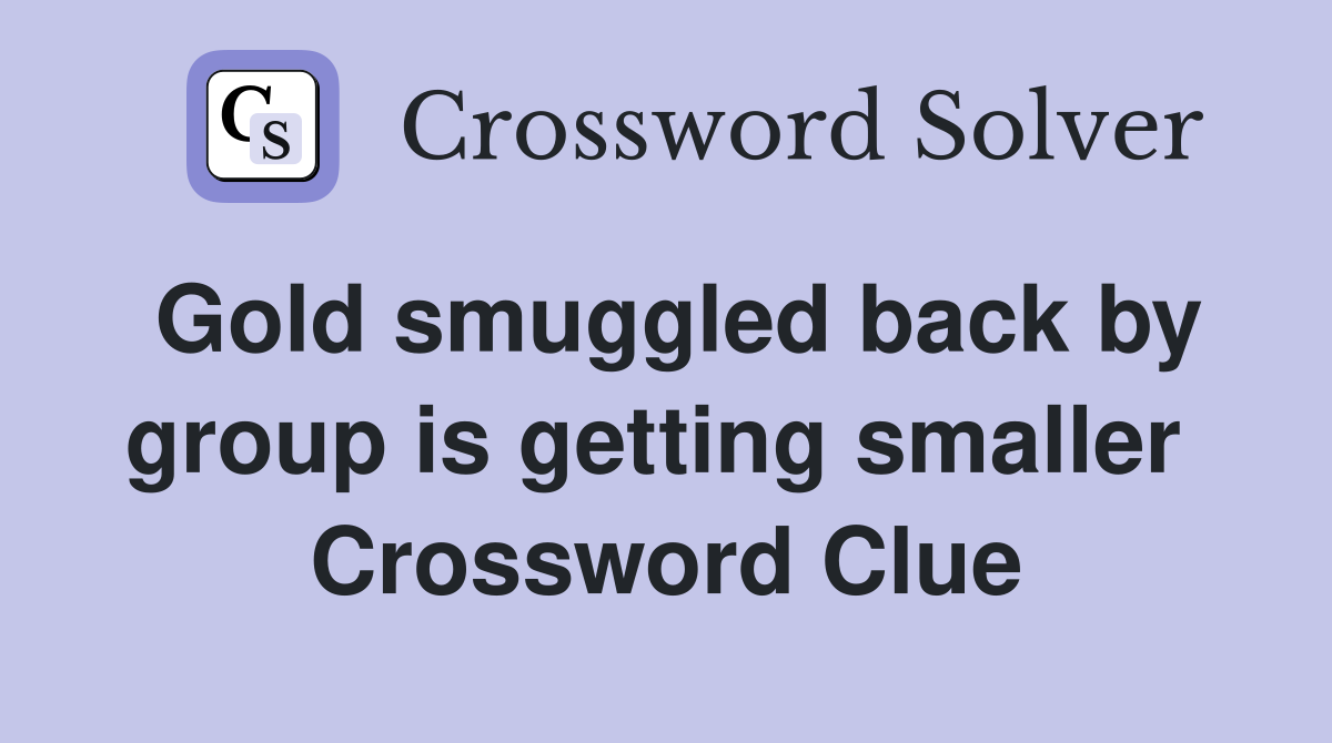 Gold smuggled back by group is getting smaller  Crossword Clue