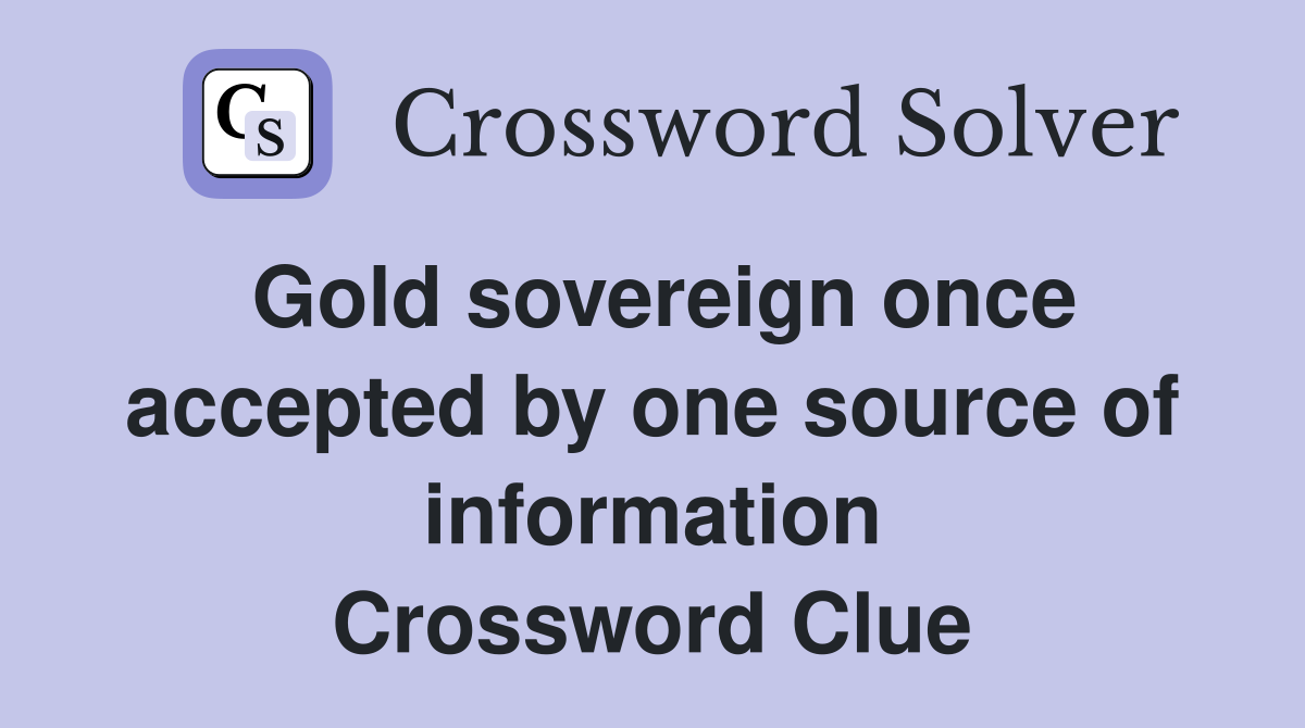 Gold sovereign once accepted by one source of information Crossword Clue