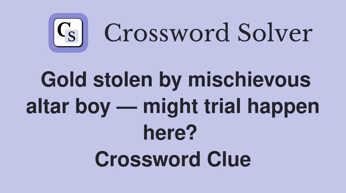 Gold stolen by mischievous altar boy — might trial happen here?  Crossword Clue