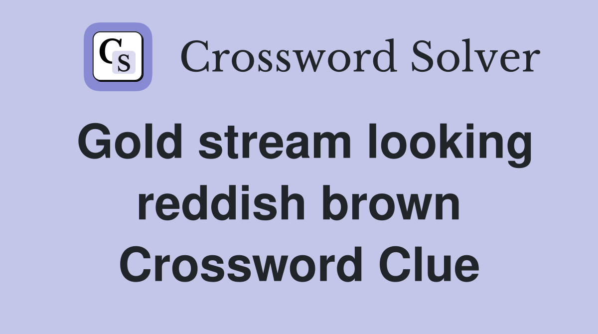 Gold stream looking reddish brown Crossword Clue