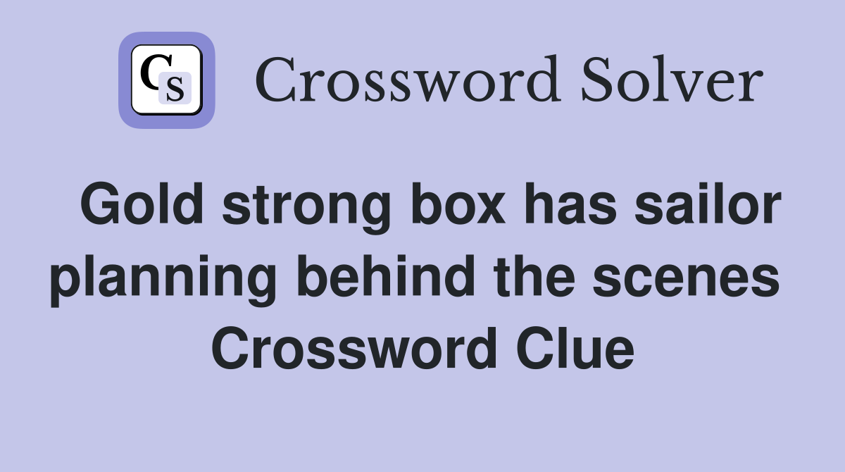 Gold strong box has sailor planning behind the scenes  Crossword Clue