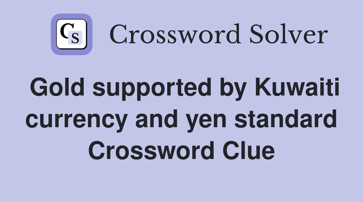 Gold supported by Kuwaiti currency and yen standard Crossword Clue