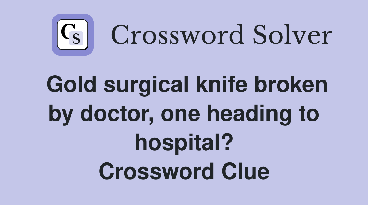 Gold surgical knife broken by doctor, one heading to hospital? Crossword Clue