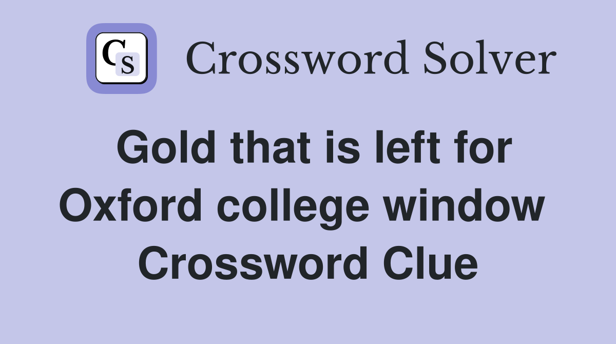 Gold that is left for Oxford college window  Crossword Clue