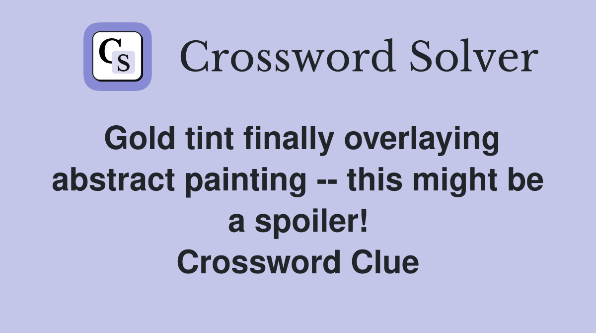 Gold tint finally overlaying abstract painting -- this might be a spoiler! Crossword Clue