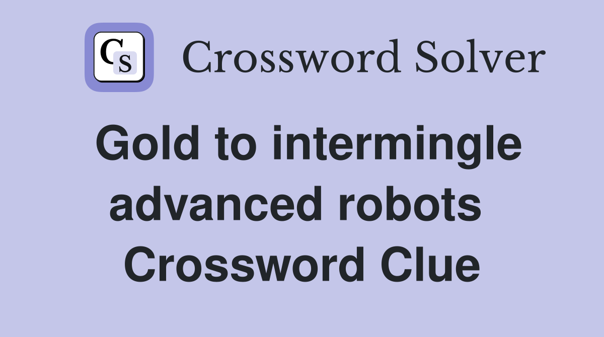 Gold to intermingle advanced robots  Crossword Clue