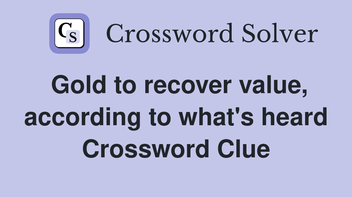 Gold to recover value, according to what's heard Crossword Clue