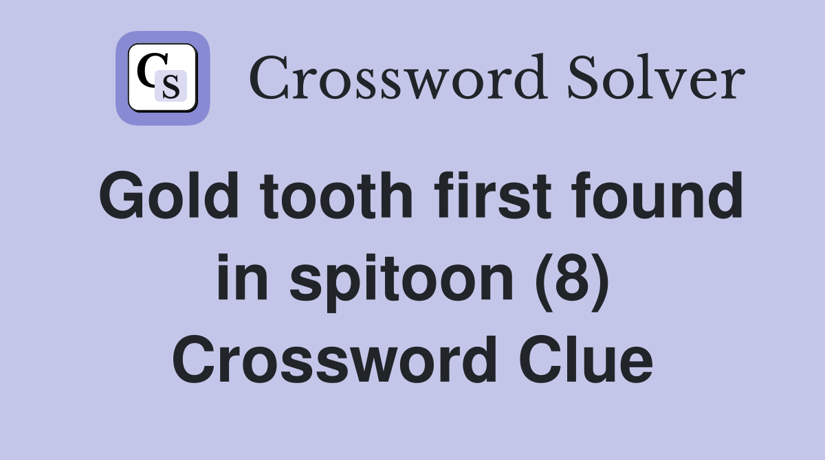 Gold tooth first found in spitoon (8) Crossword Clue