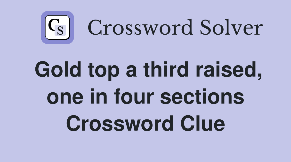 Gold top a third raised, one in four sections Crossword Clue