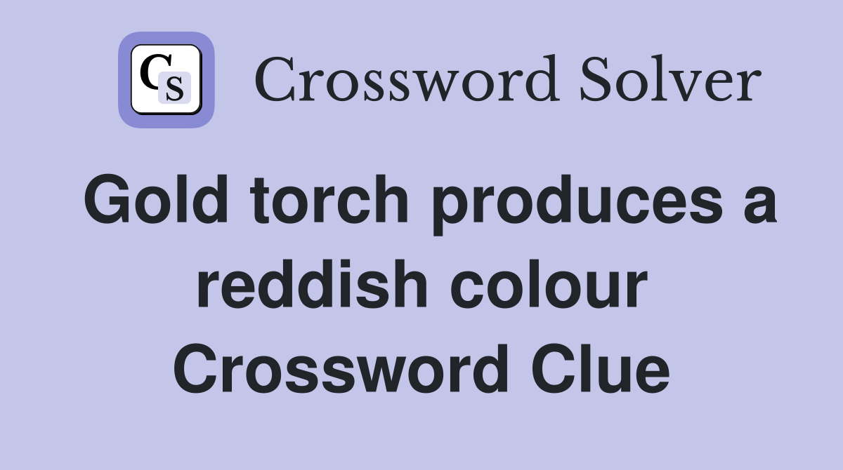 Gold torch produces a reddish colour Crossword Clue
