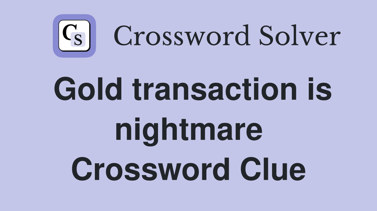 Gold transaction is nightmare Crossword Clue