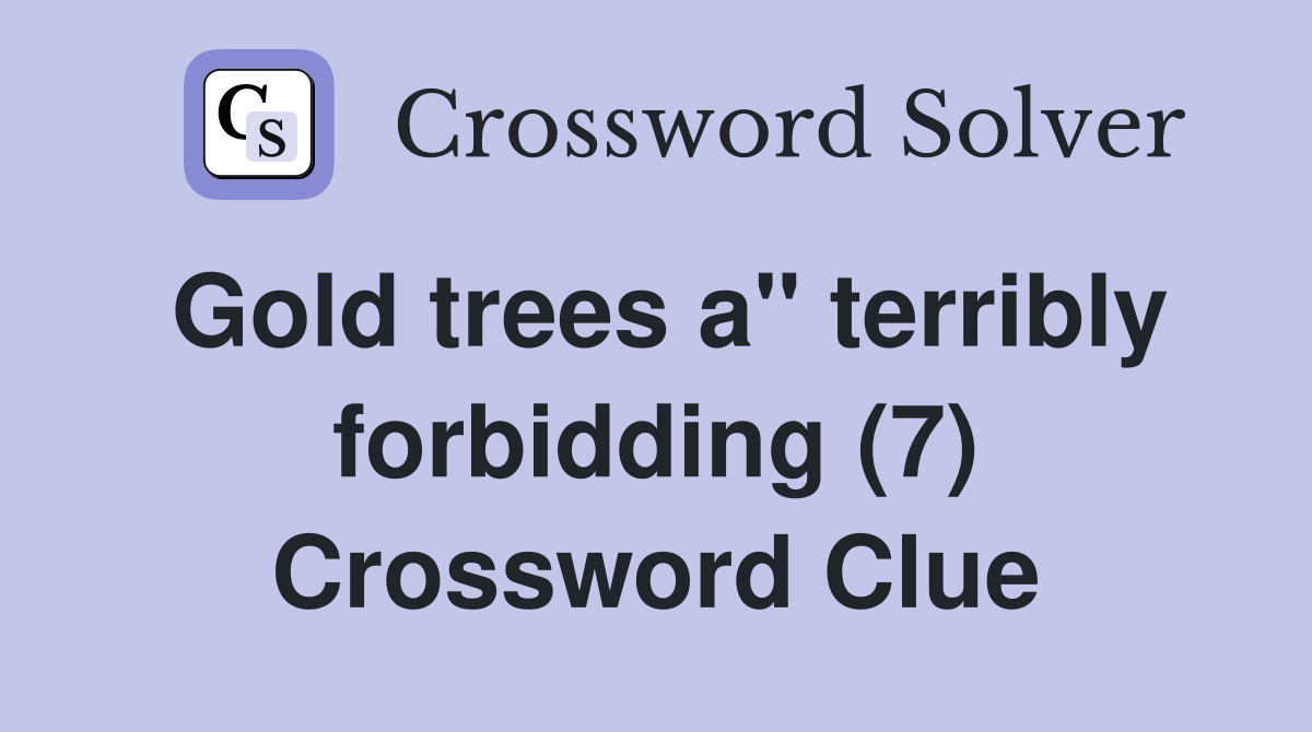 Gold trees a" terribly forbidding (7) Crossword Clue