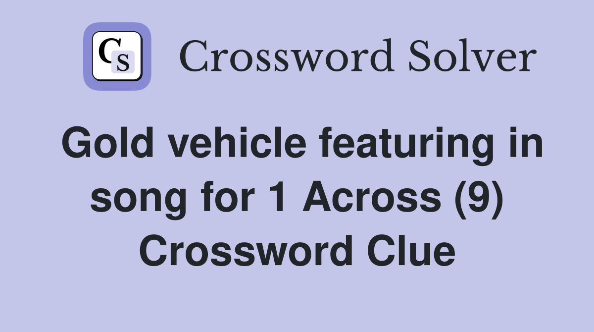 Gold vehicle featuring in song for 1 Across (9) Crossword Clue