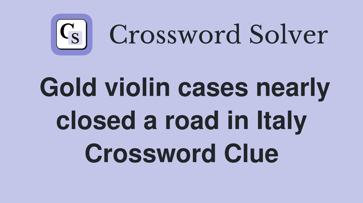 Gold violin cases nearly closed a road in Italy Crossword Clue