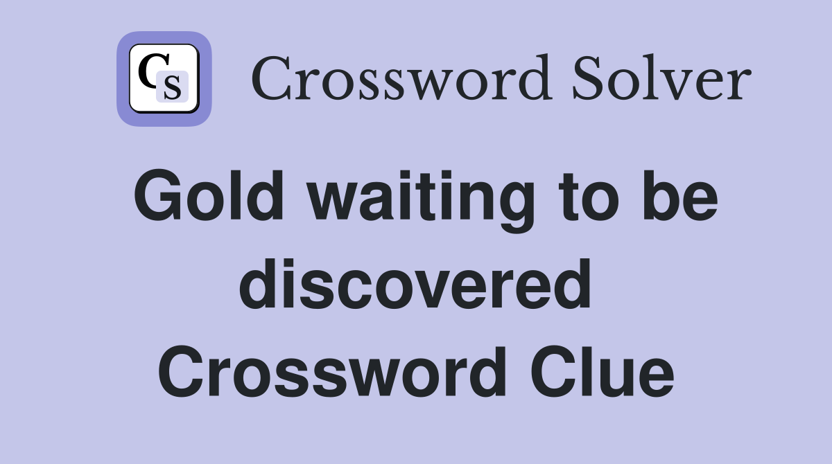 Gold waiting to be discovered Crossword Clue
