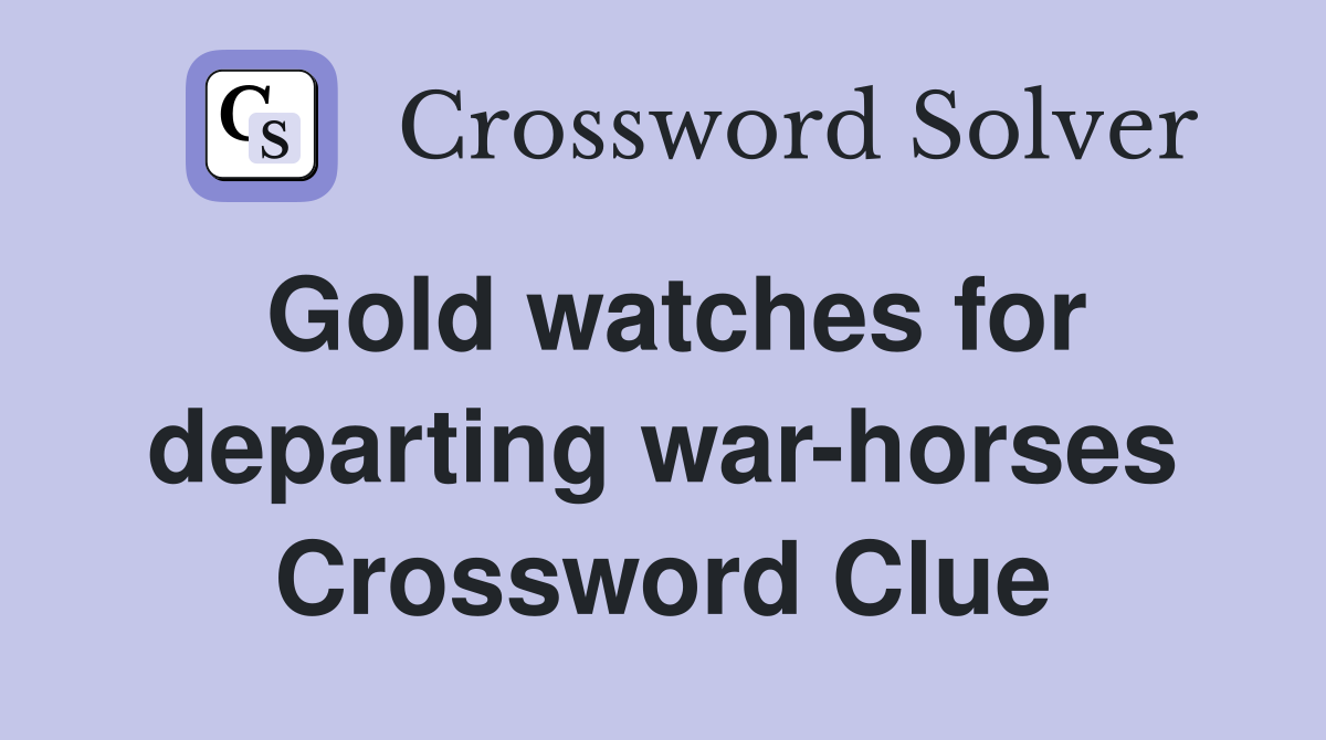 Gold watches for departing war-horses Crossword Clue