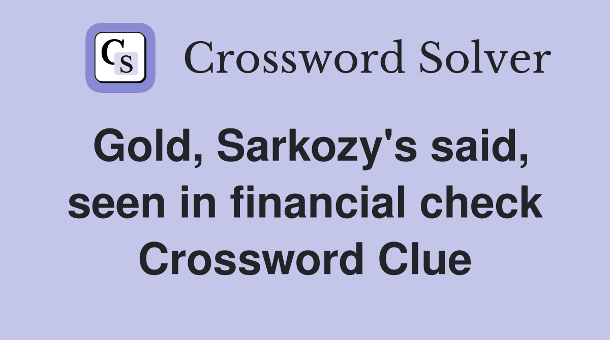 Gold, Sarkozy's said, seen in financial check Crossword Clue