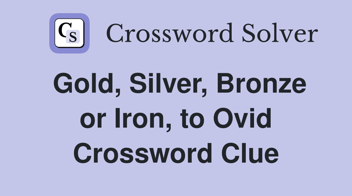 Gold, Silver, Bronze or Iron, to Ovid Crossword Clue