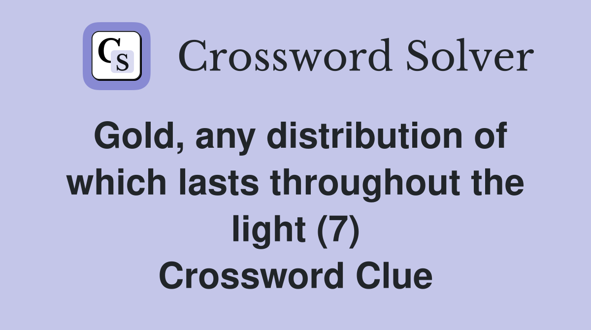 Gold, any distribution of which lasts throughout the light (7) Crossword Clue