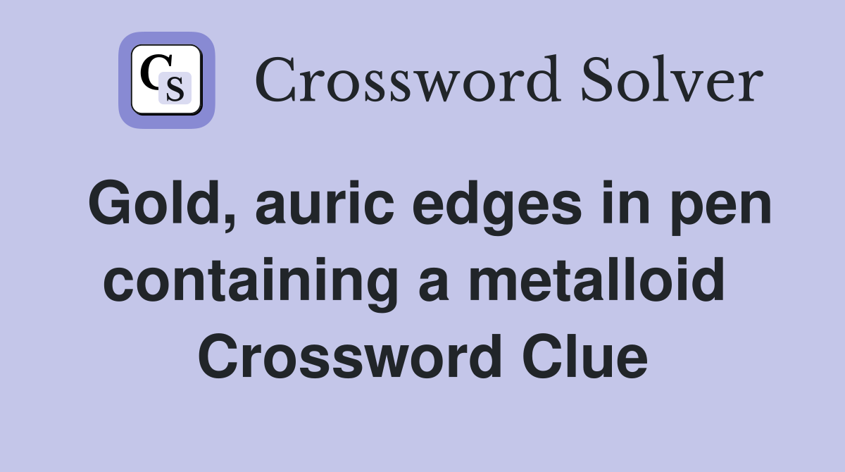 Gold, auric edges in pen containing a metalloid  Crossword Clue