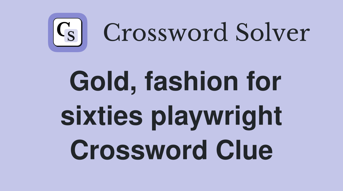 Gold, fashion for sixties playwright Crossword Clue