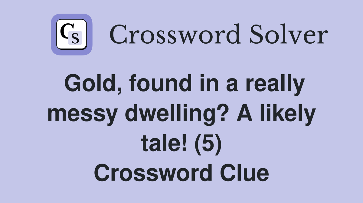 Gold, found in a really messy dwelling? A likely tale! (5) Crossword Clue