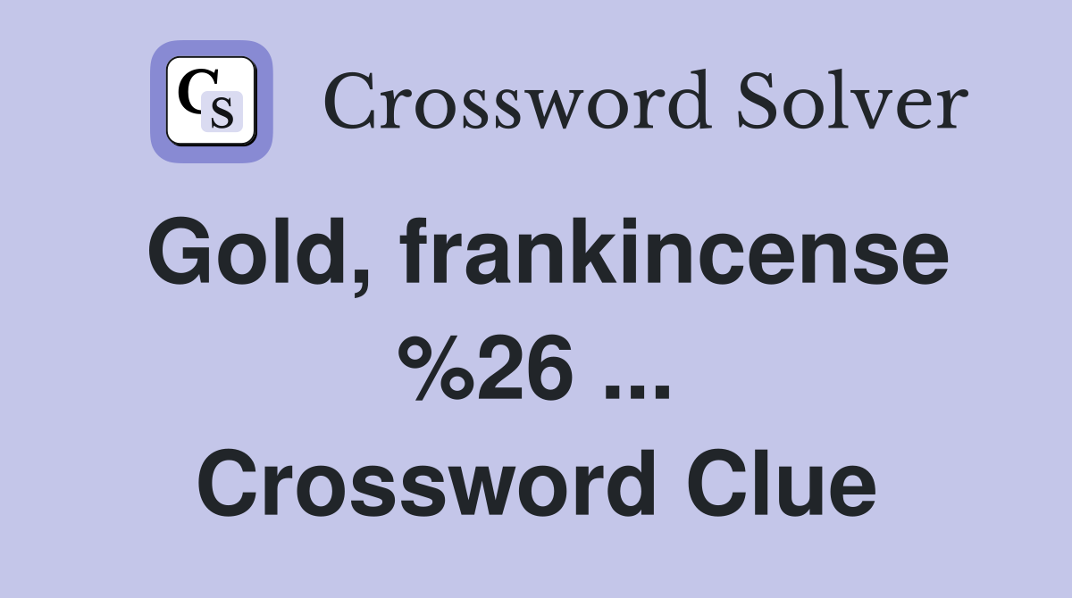 Gold, frankincense %26 ... Crossword Clue