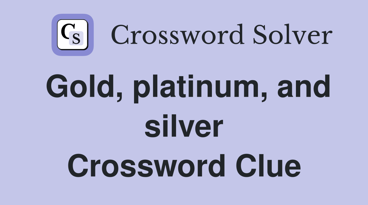 Gold, platinum, and silver Crossword Clue