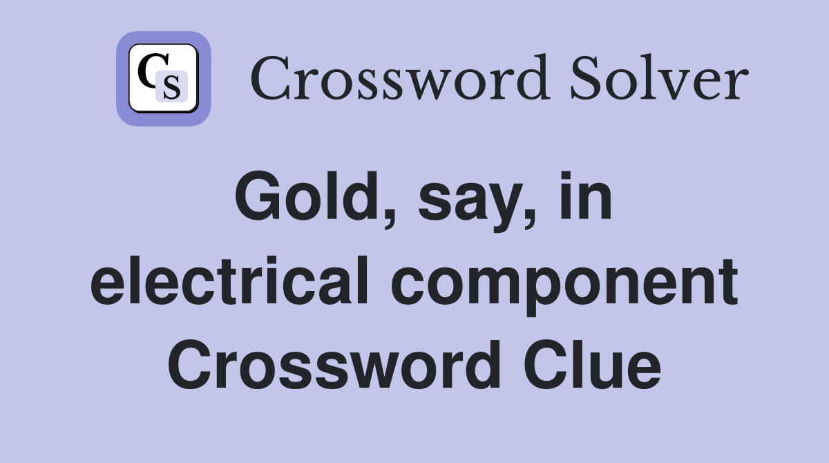 Gold, say, in electrical component Crossword Clue