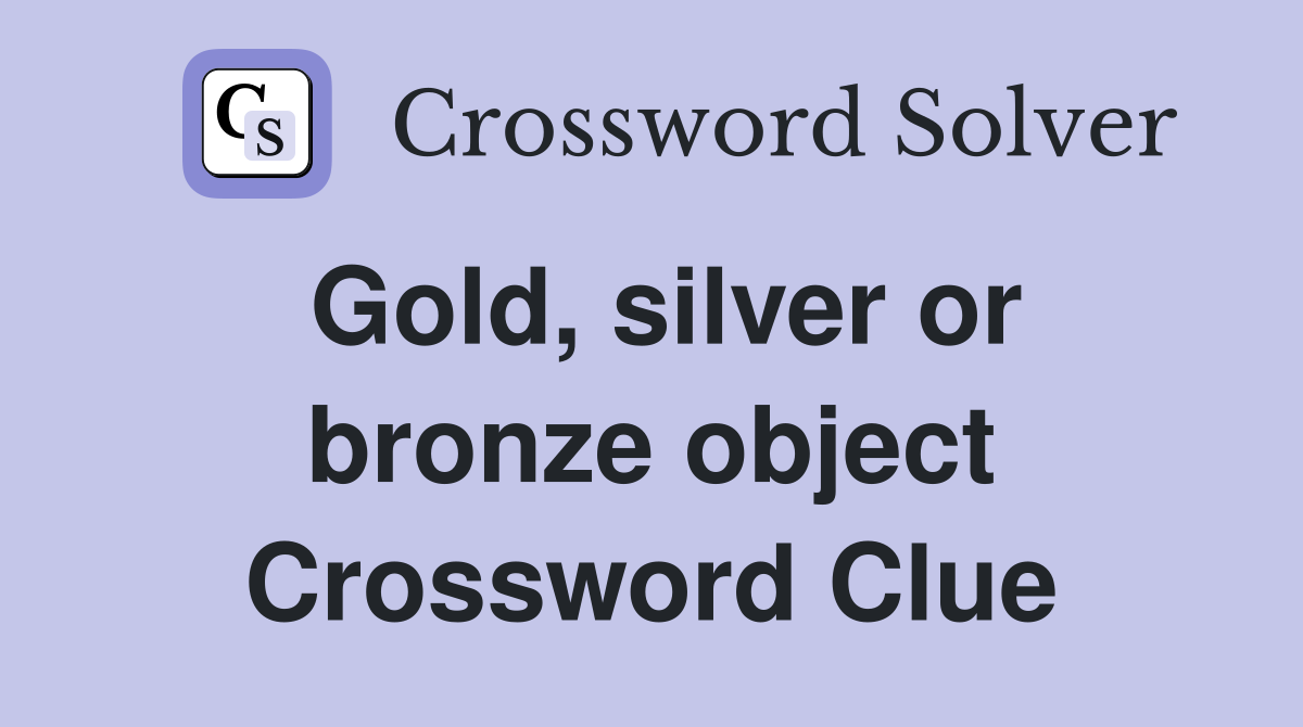 Gold, silver or bronze object Crossword Clue
