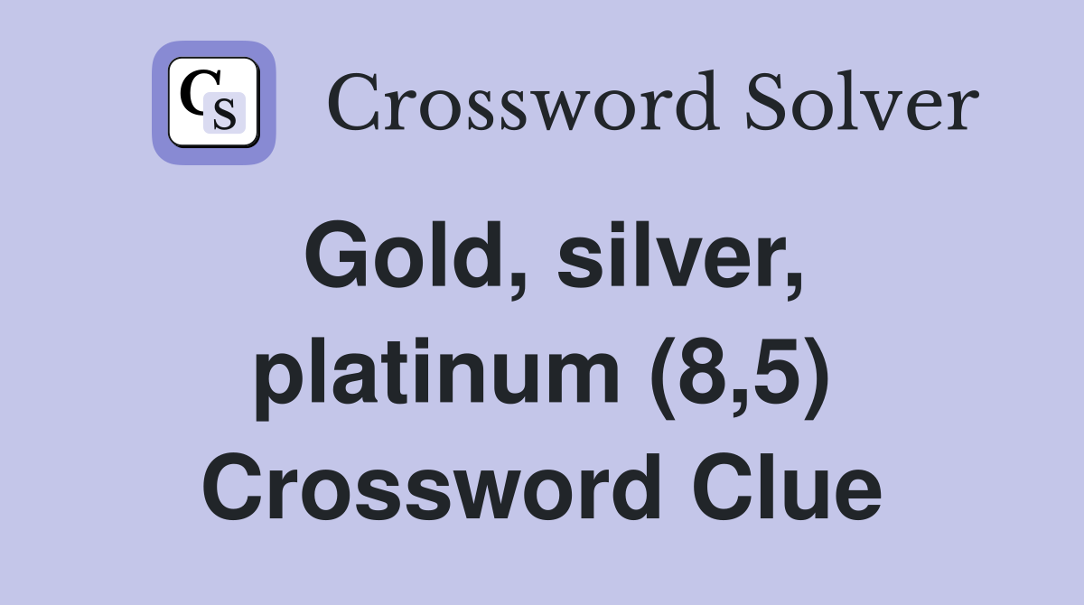 Gold, silver, platinum (8,5) Crossword Clue