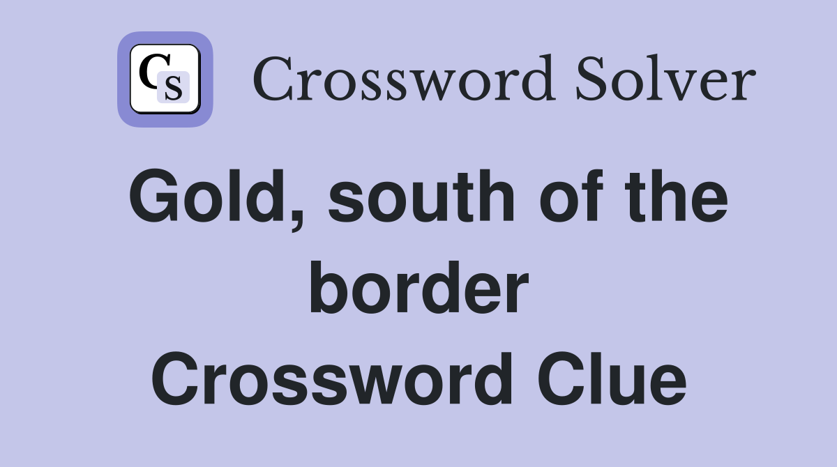 Gold, south of the border Crossword Clue