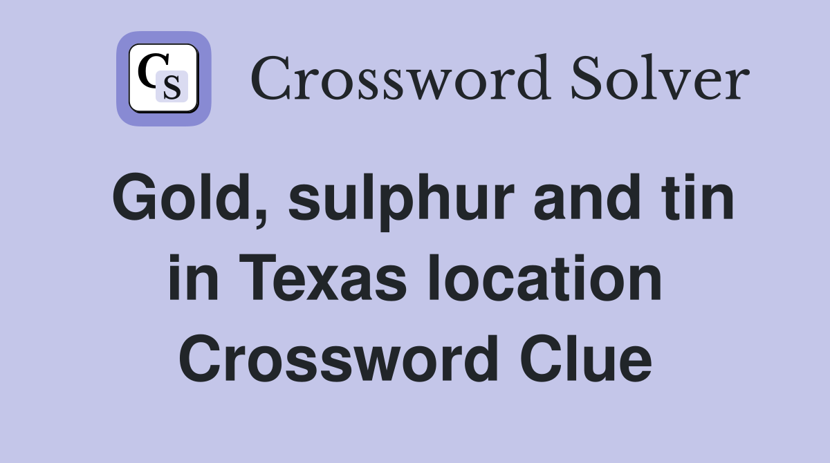 Gold, sulphur and tin in Texas location Crossword Clue