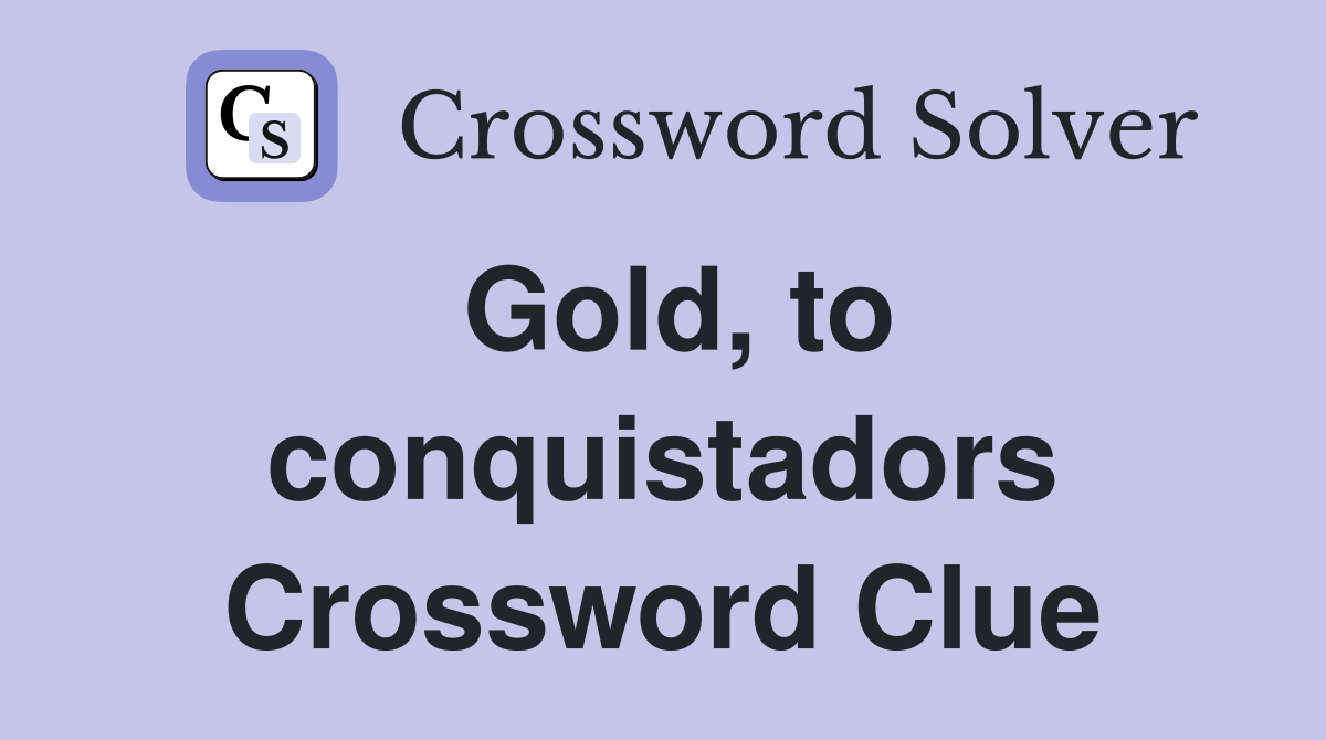 Gold, to conquistadors Crossword Clue