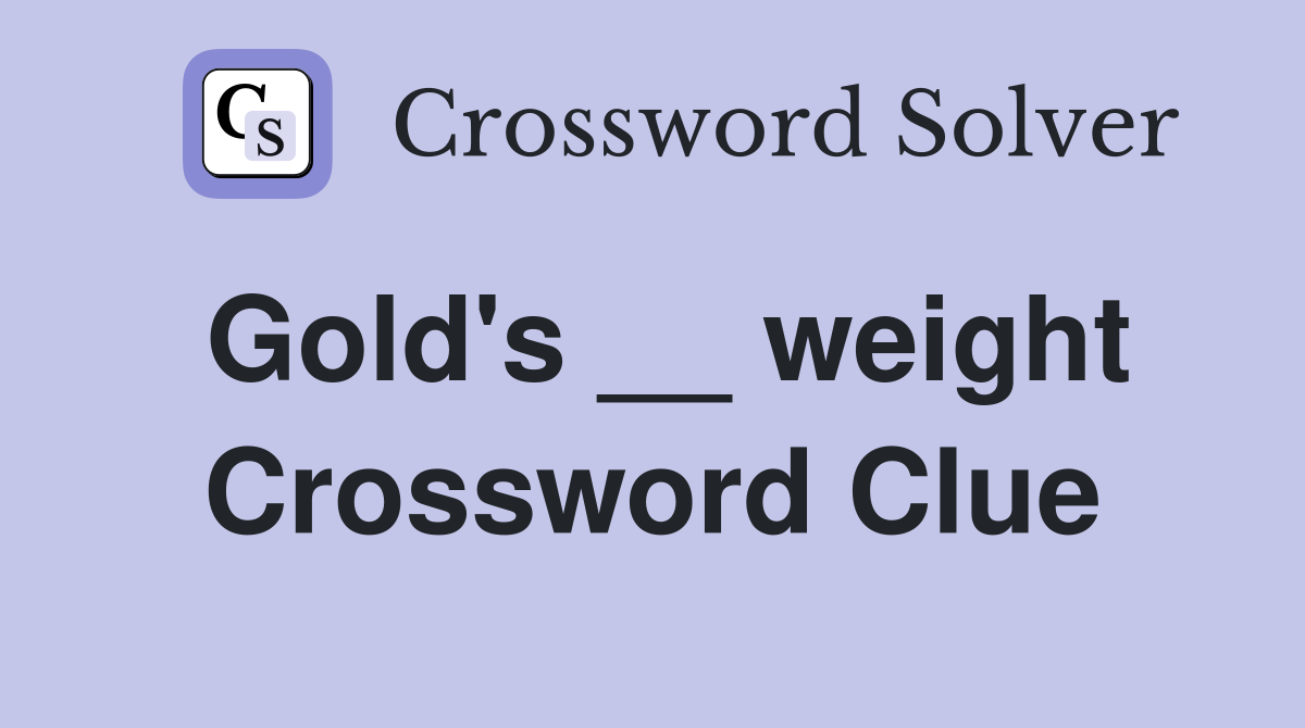 Gold's __ weight Crossword Clue