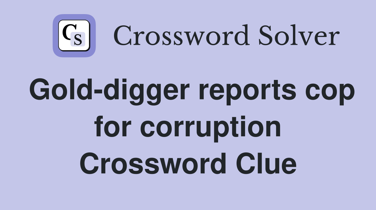 Gold-digger reports cop for corruption Crossword Clue