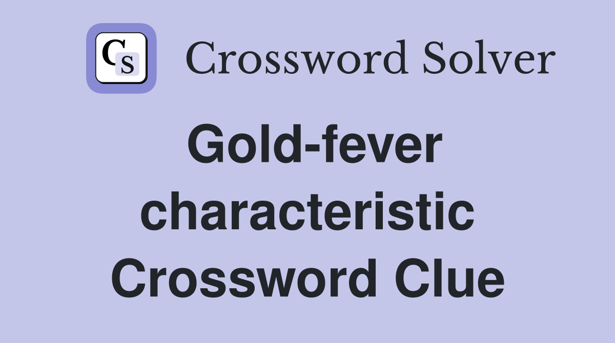 Gold-fever characteristic Crossword Clue