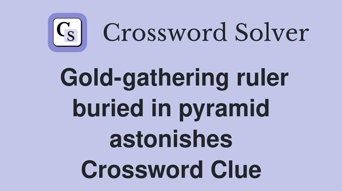 Gold-gathering ruler buried in pyramid astonishes Crossword Clue