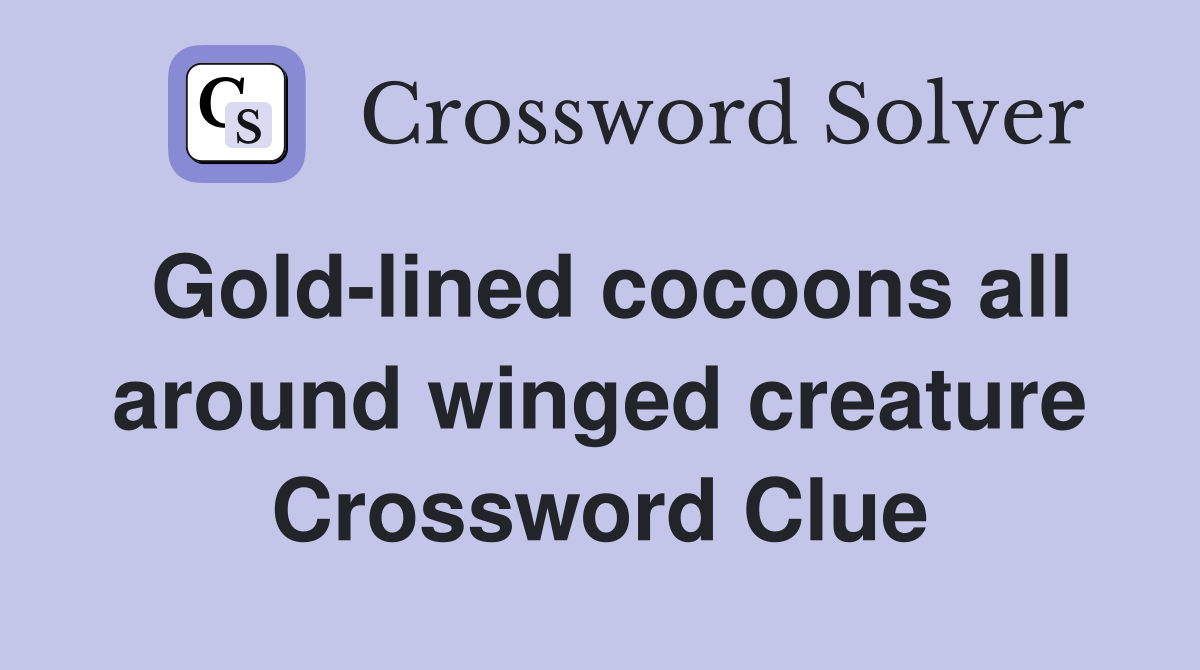 Gold-lined cocoons all around winged creature Crossword Clue